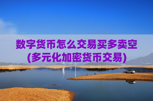 数字货币怎么交易买多卖空(多元化加密货币交易)