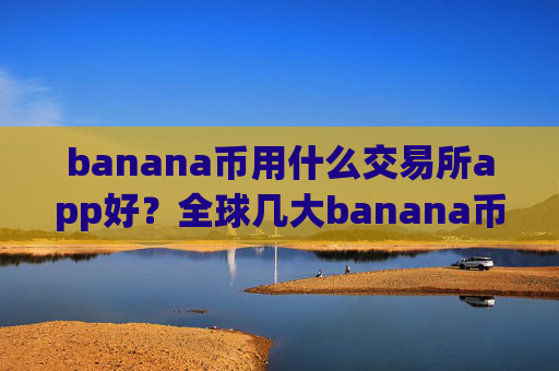 banana币用什么交易所app好？全球几大banana币交易app