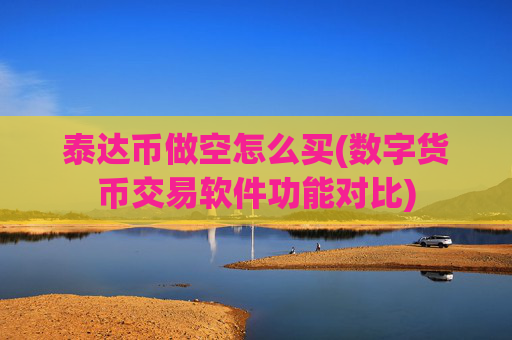 泰达币做空怎么买(数字货币交易软件功能对比)