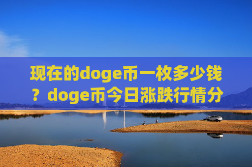 现在的doge币一枚多少钱？doge币今日涨跌行情分析(现价3.1593元)