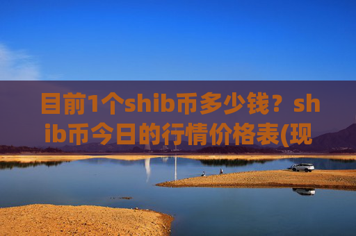 目前1个shib币多少钱？shib币今日的行情价格表(现价0.0002237元)