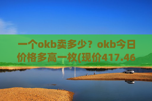 一个okb卖多少？okb今日价格多高一枚(现价417.466元)