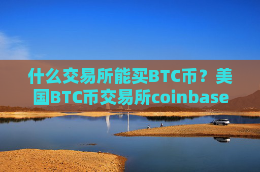 什么交易所能买BTC币?美国BTC币交易所coinbase