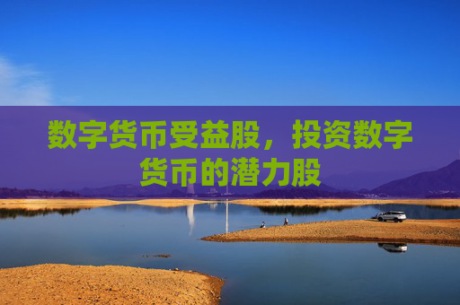 数字货币受益股，投资数字货币的潜力股