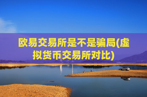 欧易交易所是不是骗局(虚拟货币交易所对比)