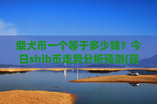 柴犬币一个等于多少钱？今日shib币走势分析预测(现价0.00015873元)