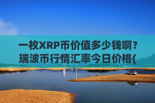 一枚XRP币价值多少钱啊？瑞波币行情汇率今日价格(现价16.7612元)