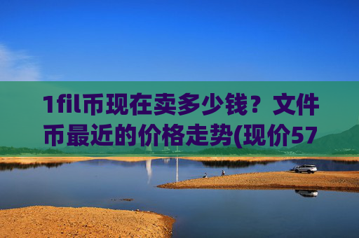 1fil币现在卖多少钱？文件币最近的价格走势(现价57.5361元)