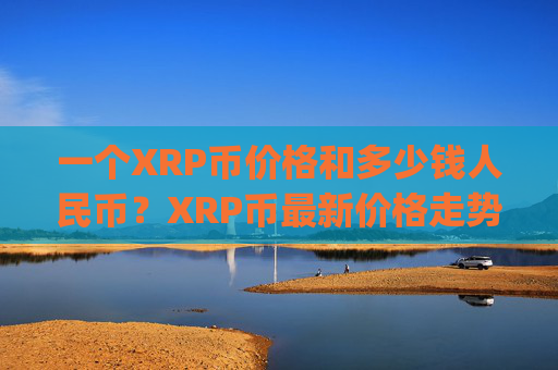一个XRP币价格和多少钱人民币？XRP币最新价格走势表格(现价16.6947元)