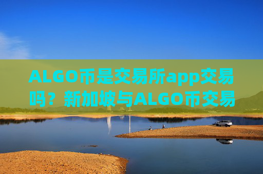ALGO币是交易所app交易吗？新加坡与ALGO币交易所app