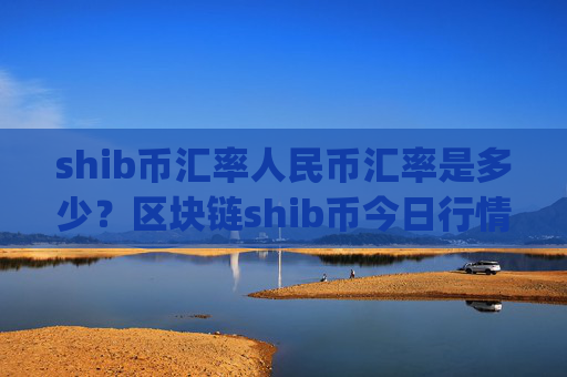 shib币汇率人民币汇率是多少？区块链shib币今日行情(现价0.00022374元)