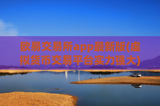 欧易交易所app最新版(虚拟货币交易平台实力强大)