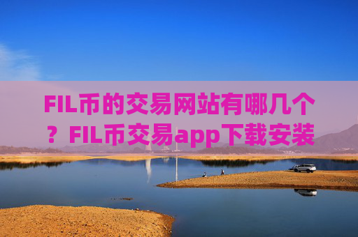 FIL币的交易网站有哪几个？FIL币交易app下载安装