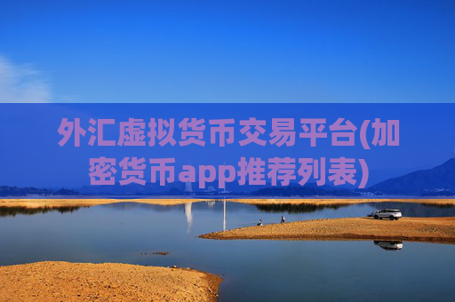 外汇虚拟货币交易平台(加密货币app推荐列表)