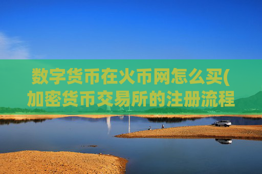 数字货币在火币网怎么买(加密货币交易所的注册流程)