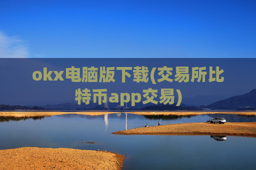 okx电脑版下载(交易所比特币app交易)