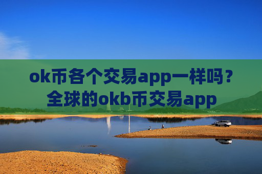 ok币各个交易app一样吗？全球的okb币交易app