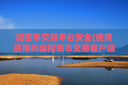 加密币交易平台安全(便携易用的虚拟货币交易客户端)
