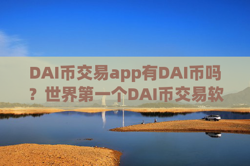 DAI币交易app有DAI币吗？世界第一个DAI币交易软件