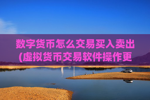 数字货币怎么交易买入卖出(虚拟货币交易软件操作更流畅)