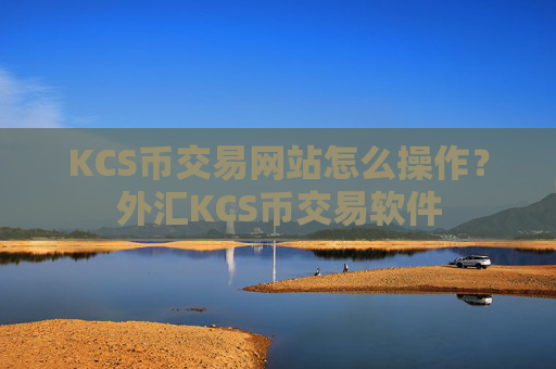 KCS币交易网站怎么操作？外汇KCS币交易软件