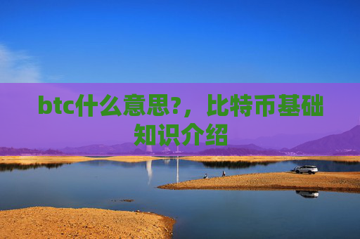 btc什么意思?，比特币基础知识介绍