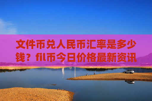 文件币兑人民币汇率是多少钱？fil币今日价格最新资讯(现价57.6159元)