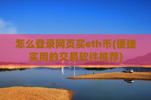怎么登录网页买eth币(便捷实用的交易软件推荐)