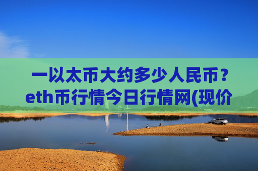 一以太币大约多少人民币？eth币行情今日行情网(现价28291.72元)