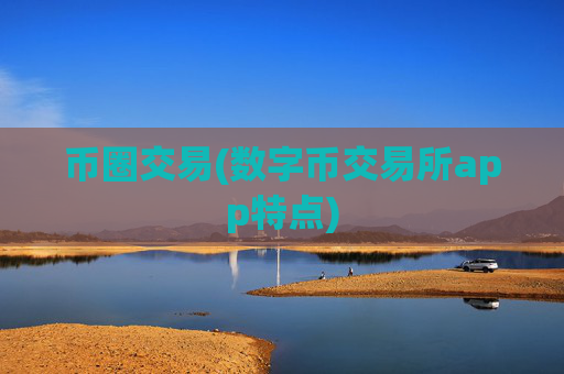 币圈交易(数字币交易所app特点)