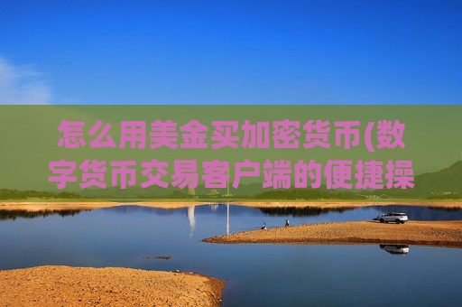 怎么用美金买加密货币(数字货币交易客户端的便捷操作)