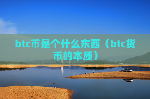 btc币是个什么东西（btc货币的本质）