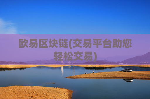 欧易区块链(交易平台助您轻松交易)
