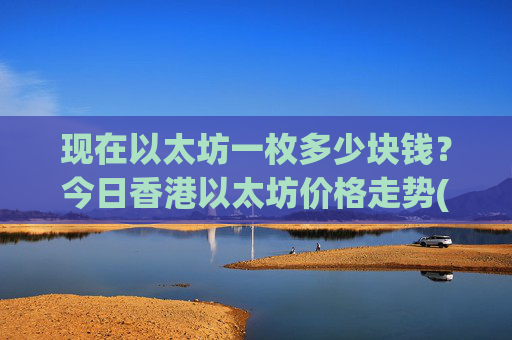 现在以太坊一枚多少块钱？今日香港以太坊价格走势(现价28146.99元)