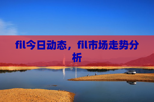 fil今日动态，fil市场走势分析