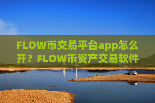 FLOW币交易平台app怎么开？FLOW币资产交易软件排行榜