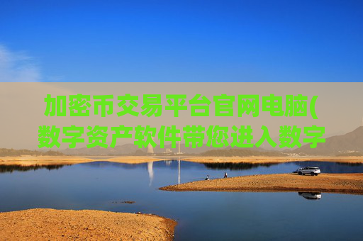 加密币交易平台官网电脑(数字资产软件带您进入数字货币世界)