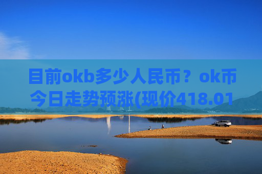 目前okb多少人民币？ok币今日走势预涨(现价418.012元)