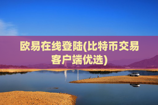 欧易在线登陆(比特币交易客户端优选)