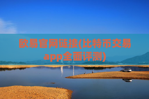 欧易官网链接(比特币交易app全面评测)