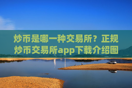 炒币是哪一种交易所？正规炒币交易所app下载介绍图