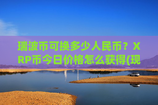 瑞波币可换多少人民币？XRP币今日价格怎么获得(现价16.7184元)