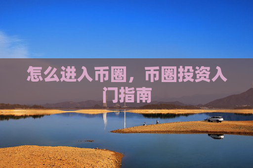 怎么进入币圈，币圈投资入门指南
