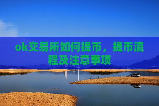 ok交易所如何提币，提币流程及注意事项