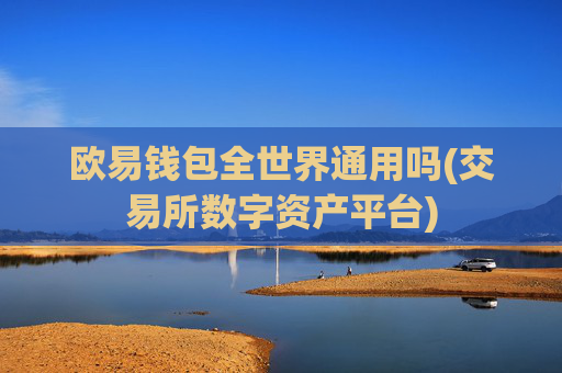 欧易钱包全世界通用吗(交易所数字资产平台)
