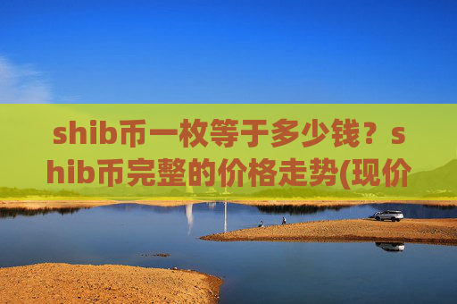 shib币一枚等于多少钱？shib币完整的价格走势(现价0.00022275元)