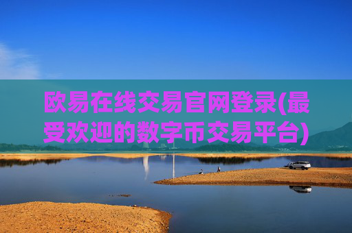 欧易在线交易官网登录(最受欢迎的数字币交易平台)