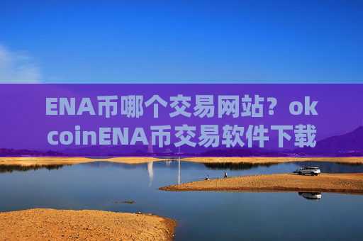 ENA币哪个交易网站？okcoinENA币交易软件下载