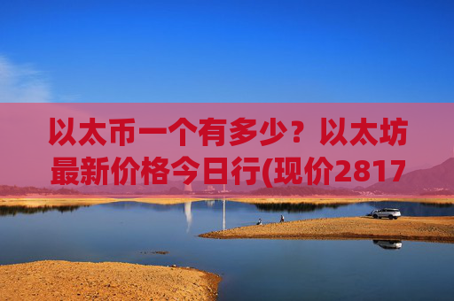 以太币一个有多少？以太坊最新价格今日行(现价28179.09元)