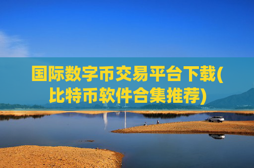 国际数字币交易平台下载(比特币软件合集推荐)